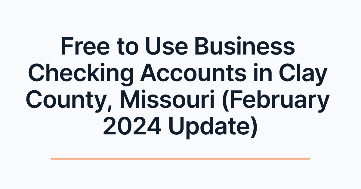 Free to Use Business Checking Accounts in Clay County, Missouri (February 2024 Update)